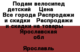 Подам велосипед детский. › Цена ­ 700 - Все города Распродажи и скидки » Распродажи и скидки на товары   . Ярославская обл.,Ярославль г.